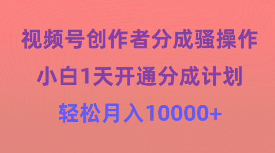 (9656期)视频号创作者分成骚操作，小白1天开通分成计划，轻松月入10000+-梦凌网创