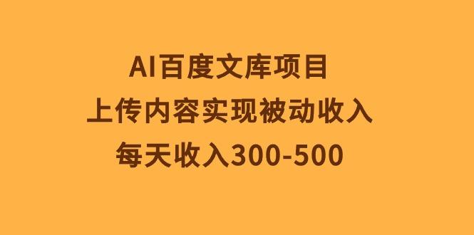 AI百度文库项目，上传内容实现被动收入，每天收入300-500-梦凌网创