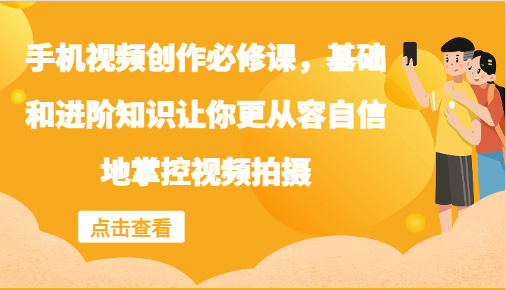 手机视频创作必修课，基础和进阶知识让你更从容自信地掌控视频拍摄-梦凌网创