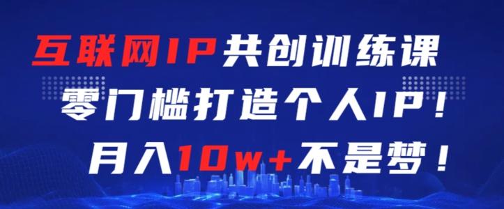 互联网IP共创训练课，零门槛零基础打造个人IP，月入10w+不是梦【揭秘】-梦凌网创