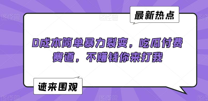 0成本简单暴力裂变，吃瓜付费赛道，不赚钱你来打我【揭秘】-梦凌网创