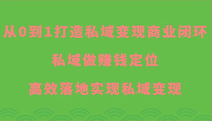 从0到1打造私域变现商业闭环-私域做赚钱定位，高效落地实现私域变现-梦凌网创