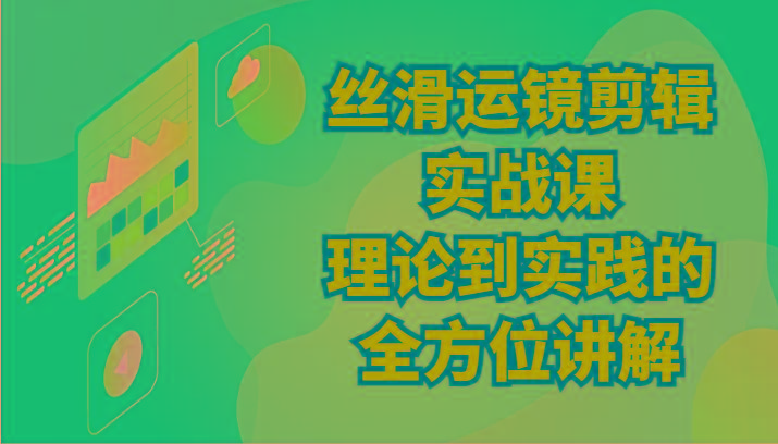 丝滑运镜剪辑实战课：理论到实践的全方位讲解(24节)-梦凌网创