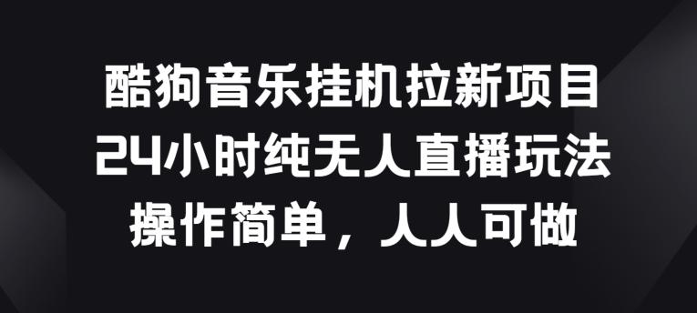 酷狗音乐挂JI拉新项目，24小时纯无人直播玩法，操作简单人人可做【揭秘】-梦凌网创