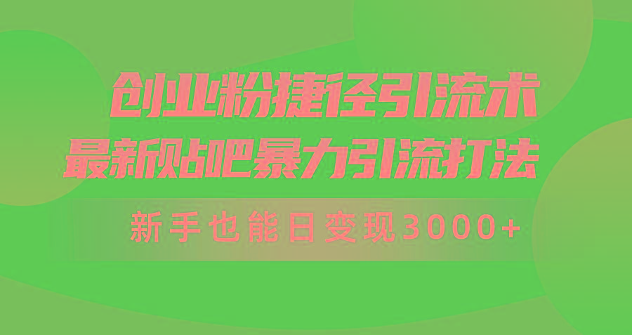(10071期)创业粉捷径引流术，最新贴吧暴力引流打法，新手也能日变现3000+附赠全…-梦凌网创