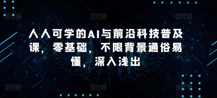 人人可学的AI与前沿科技普及课，零基础，不限背景通俗易懂，深入浅出-梦凌网创