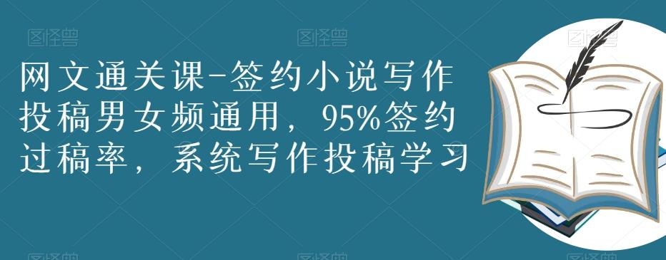 网文通关课-签约小说写作投稿男女频通用，95%签约过稿率，系统写作投稿学习-薪火元第一资源库