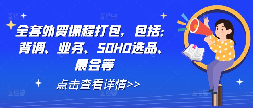 全套外贸课程打包，包括：背调、业务、SOHO选品、展会等-梦凌网创