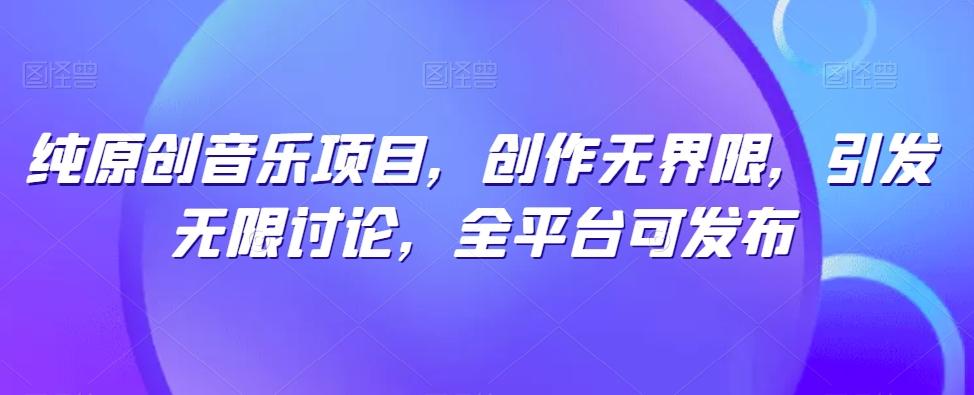 纯原创音乐项目，创作无界限，引发无限讨论，全平台可发布【揭秘】-梦凌网创