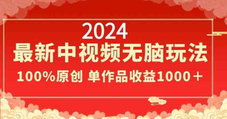 2024最新中视频无脑玩法，作品制作简单，100%原创，单作品收益1000＋【揭秘】-梦凌网创