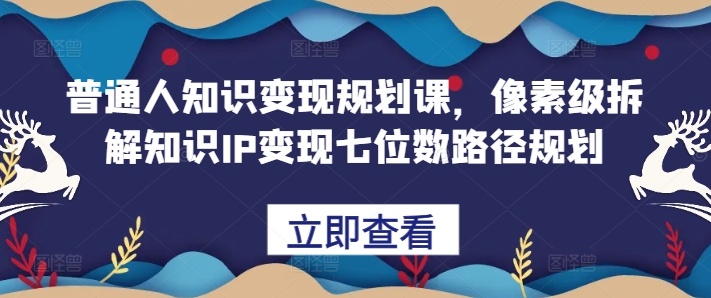普通人知识变现规划课，像素级拆解知识IP变现七位数路径规划-梦凌网创