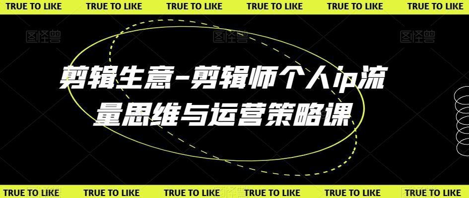 剪辑生意-剪辑师个人ip流量思维与运营策略课-梦凌网创
