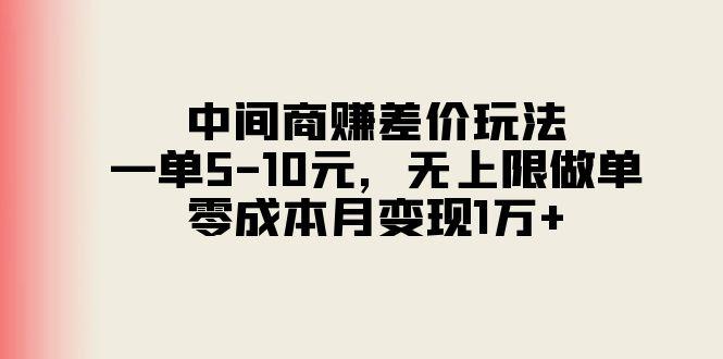 中间商赚差价玩法，一单5-10元，无上限做单，零成本月变现1万+-薪火元第一资源库