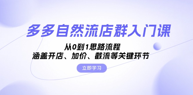 多多自然流店群入门课，从0到1思路流程，涵盖开店、加价、截流等关键环节-梦凌网创