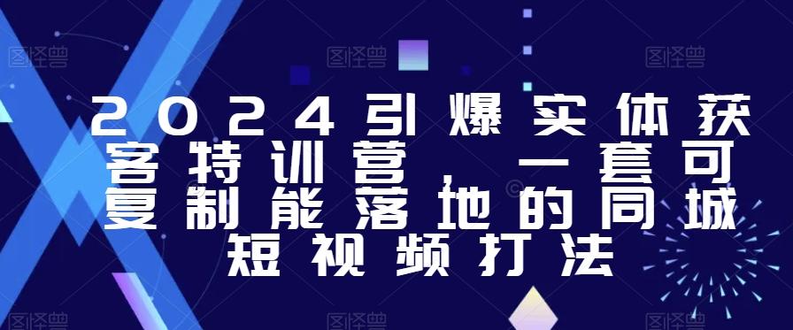 2024引爆实体获客特训营，​一套可复制能落地的同城短视频打法-梦凌网创