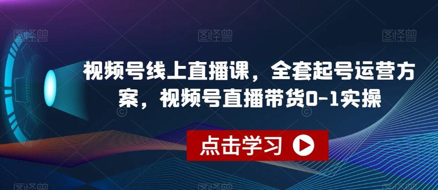 视频号线上直播课，全套起号运营方案，视频号直播带货0-1实操-梦凌网创
