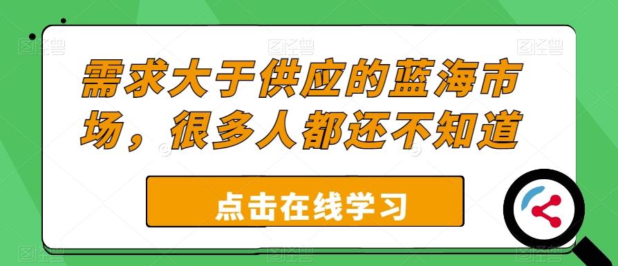 需求大于供应的蓝海市场，很多人都还不知道-梦凌网创