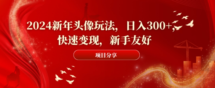 2024新年头像玩法，日入300+，快速变现，新手友好【揭秘】-梦凌网创