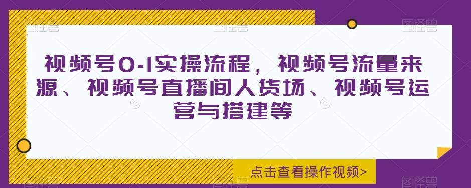 视频号0-1实操流程，视频号流量来源、视频号直播间人货场、视频号运营与搭建等-梦凌网创