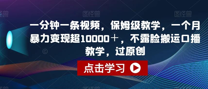 一分钟一条视频，保姆级教学，一个月暴力变现超10000＋，不露脸搬运口播教学，过原创-梦凌网创