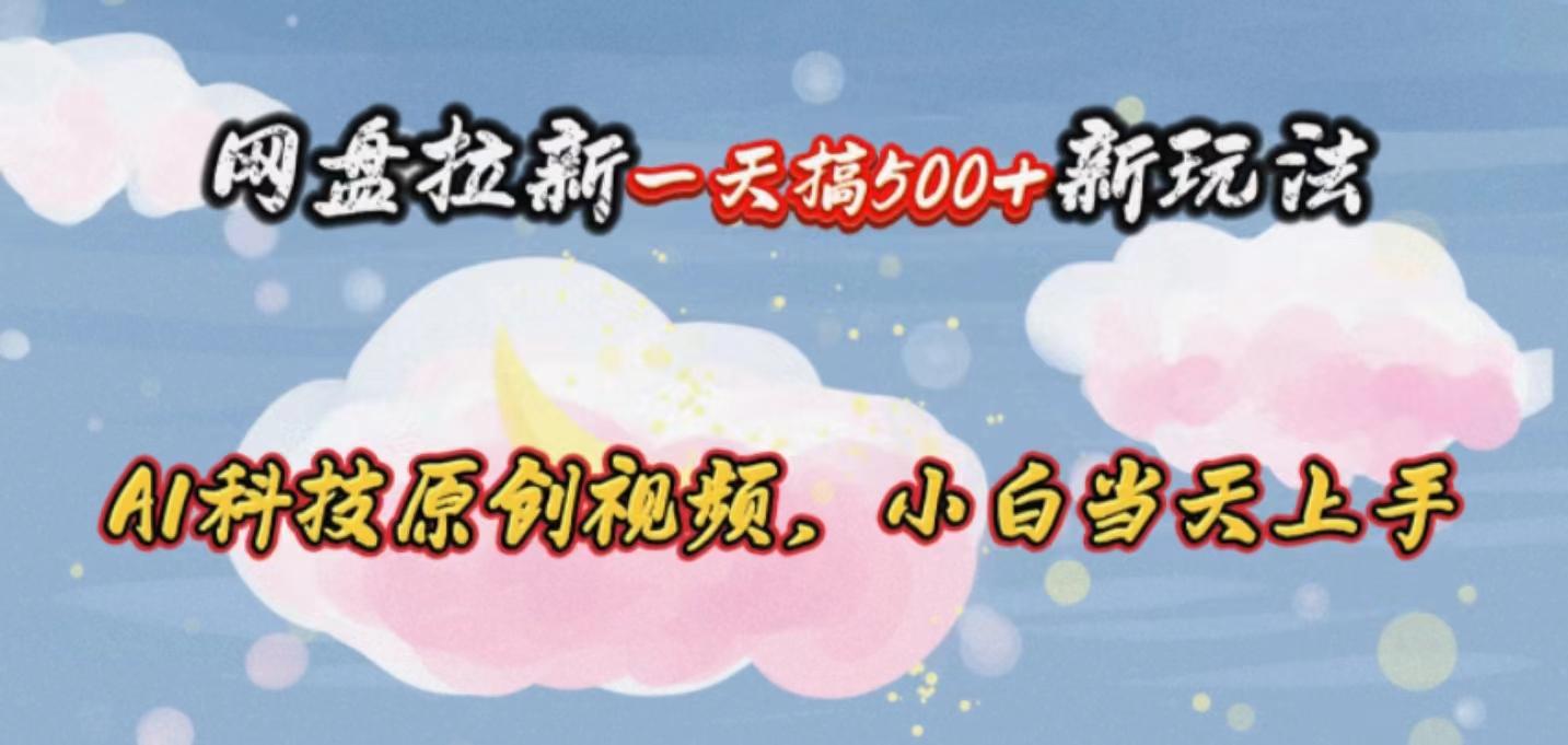 网盘拉新一天搞500新玩法，Ai科技原创视频，小白当天上手-梦凌网创