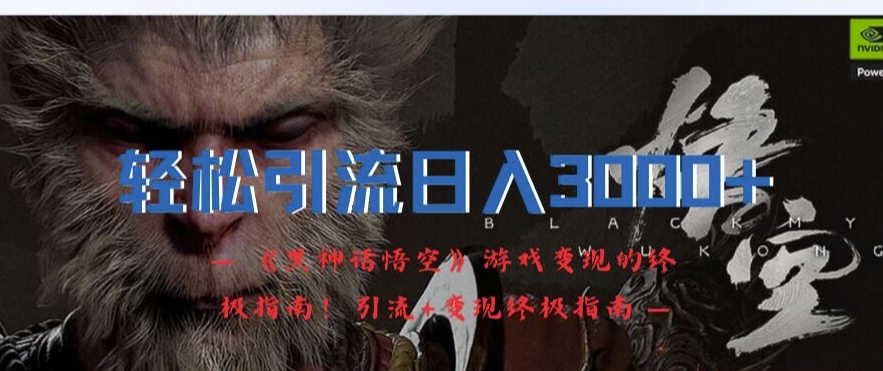 轻松引流日入3k，《黑神话悟空》游戏变现的终极指南!引流+变现终极指南-梦凌网创