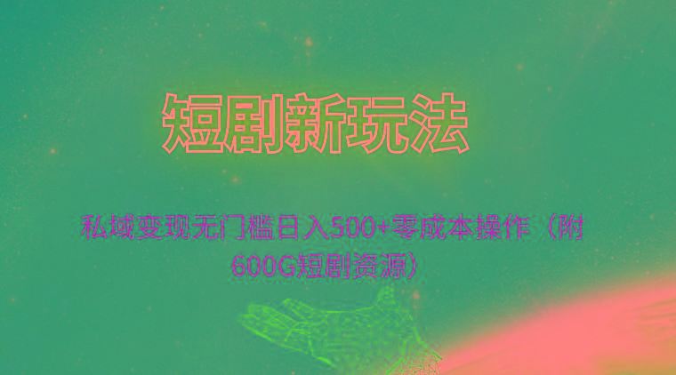 (9894期)短剧新玩法，私域变现无门槛日入500+零成本操作(附600G短剧资源)-梦凌网创