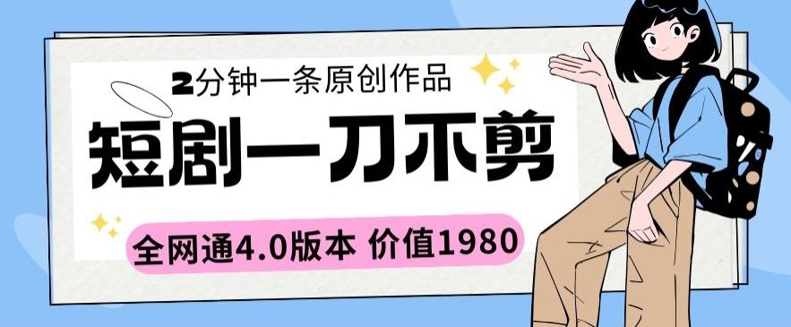 短剧一刀不剪2分钟一条全网通4.0版本价值1980【揭秘】-梦凌网创