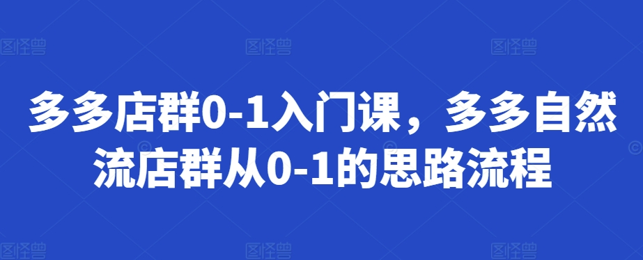 多多店群0-1入门课，多多自然流店群从0-1的思路流程-梦凌网创