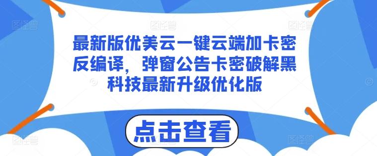 最新版优美云一键云端加卡密反编译，弹窗公告卡密破解黑科技最新升级优化版【揭秘】-梦凌网创