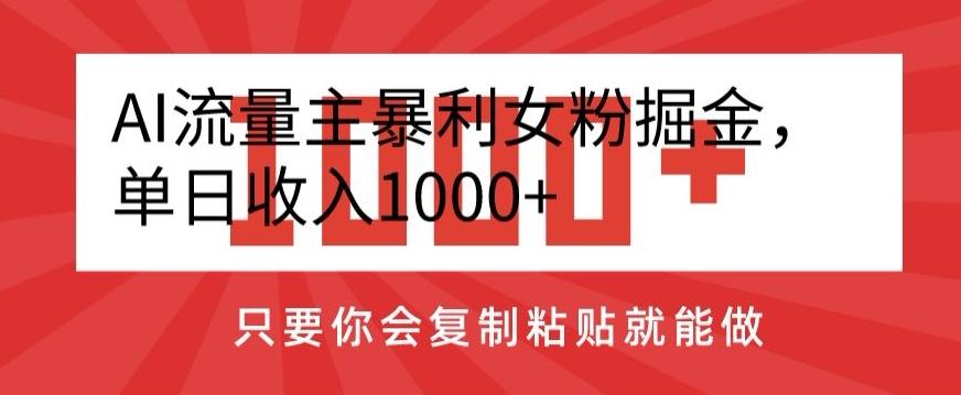AI流量主暴利女粉掘金，单日收入1000+，只要你会复制粘贴就能做-梦凌网创