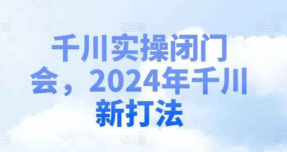 千川实操闭门会，2024年千川新打法-梦凌网创