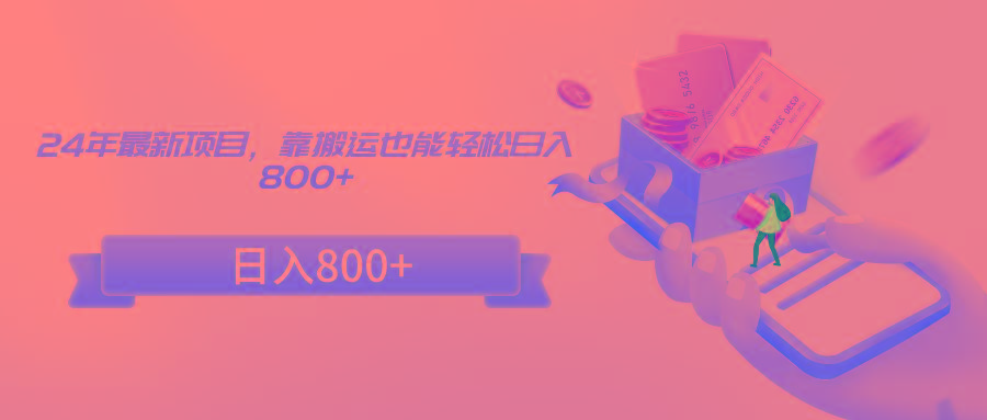 24年最新项目，靠搬运也能轻松日入800+-梦凌网创