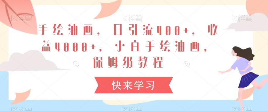 手绘油画，日引流400+，收益4000+，小白手绘油画，保姆级教程【揭秘】-梦凌网创