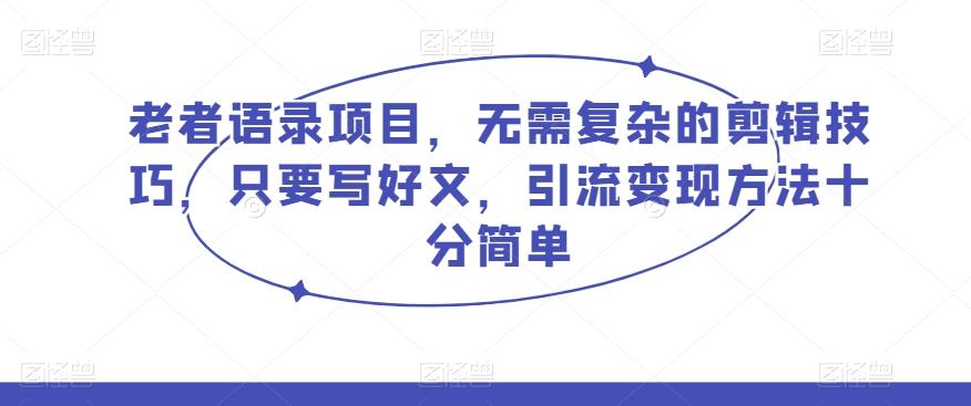 老者语录项目，无需复杂的剪辑技巧，只要写好文，引流变现方法十分简单-梦凌网创