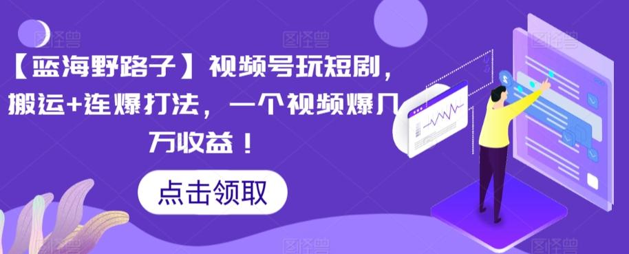 【蓝海野路子】视频号玩短剧，搬运+连爆打法，一个视频爆几万收益【揭秘】-梦凌网创