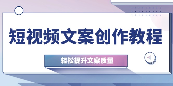 短视频文案创作教程：从钉子思维到实操结构整改，轻松提升文案质量-梦凌网创