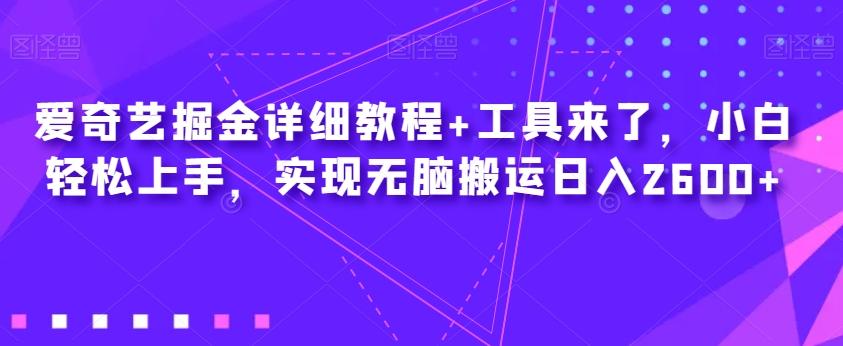 爱奇艺掘金详细教程+工具来了，小白轻松上手，实现无脑搬运日入2600+-梦凌网创