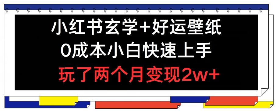 小红书玄学+好运壁纸玩法，0成本小白快速上手，玩了两个月变现2w+ 【揭秘】-梦凌网创