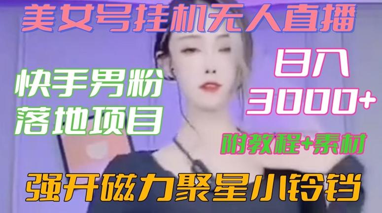 快手男粉落地项目，美女号挂机无人直播，强开磁力聚星小铃铛，日入3000+【附教程和美女素材】【揭秘】-梦凌网创