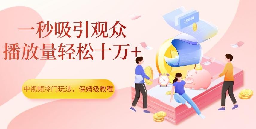中视频冷门玩法，一秒吸引观众，播放量轻松十万+，保姆级教程【揭秘】-梦凌网创