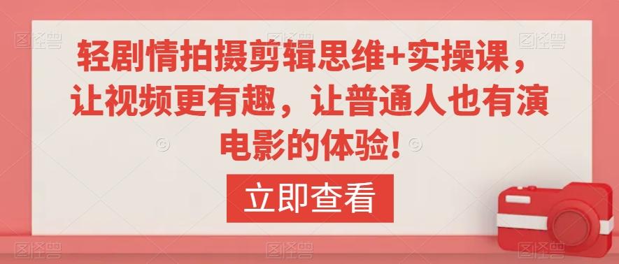 轻剧情拍摄剪辑思维+实操课，让视频更有趣，让普通人也有演电影的体验!-梦凌网创