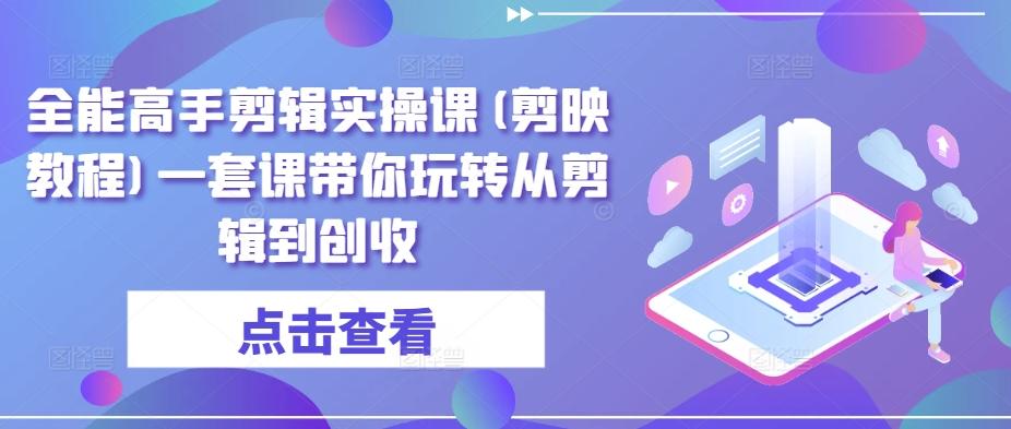 全能高手剪辑实操课(剪映教程)一套课带你玩转从剪辑到创收-梦凌网创