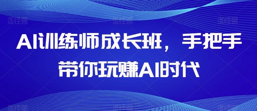 AI训练师成长班，手把手带你玩赚AI时代-梦凌网创