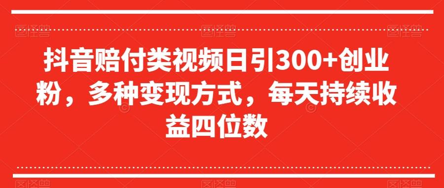 抖音赔付类视频日引300+创业粉，多种变现方式，每天持续收益四位数【揭秘】-梦凌网创