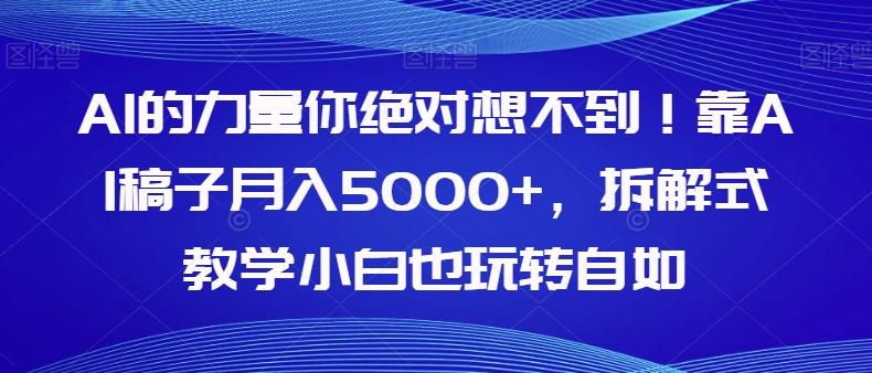 AI的力量你绝对想不到！靠AI稿子月入5000+，拆解式教学小白也玩转自如【揭秘】-梦凌网创