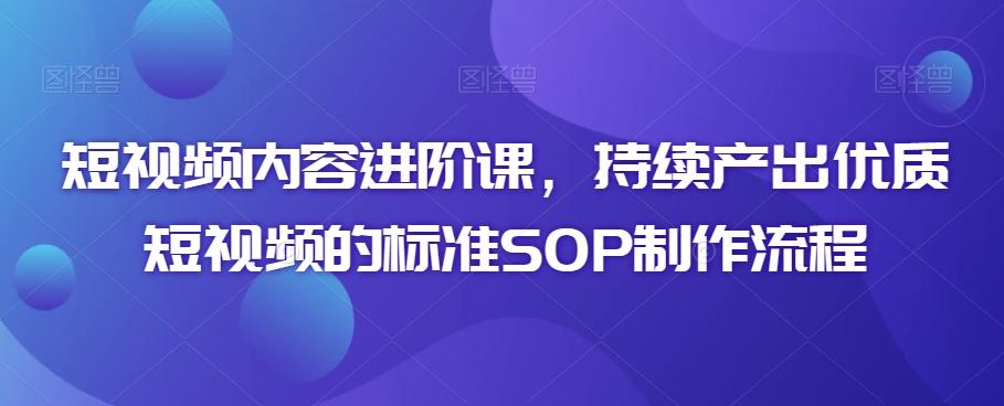 短视频内容进阶课，持续产出优质短视频的标准SOP制作流程-梦凌网创