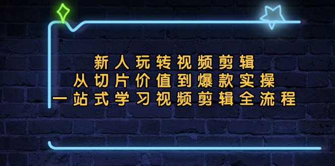 新人玩转视频剪辑：从切片价值到爆款实操，一站式学习视频剪辑全流程-梦凌网创