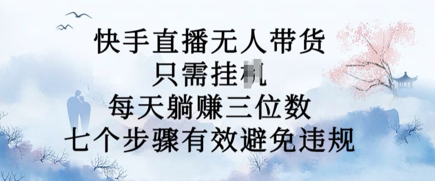 10月新玩法，快手直播无人带货，每天躺Z三位数，七个步骤有效避免违规【揭秘】-梦凌网创