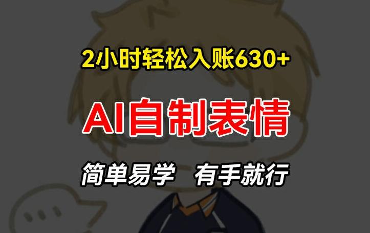 2小时轻松入账630+赚钱项目，手把手教你做AI自制表情，简单易学有手就行【揭秘】-梦凌网创